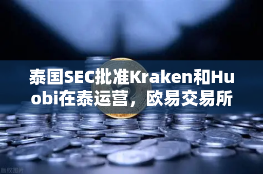 泰国SEC批准Kraken和Huobi在泰运营，欧易交易所如何应对市场竞争新格局？