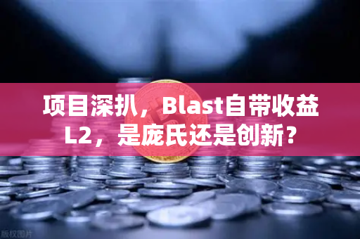 项目深扒，Blast自带收益L2，是庞氏还是创新？