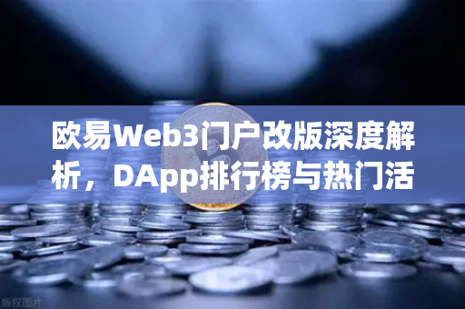 欧易Web3门户改版深度解析，DApp排行榜与热门活动全新升级