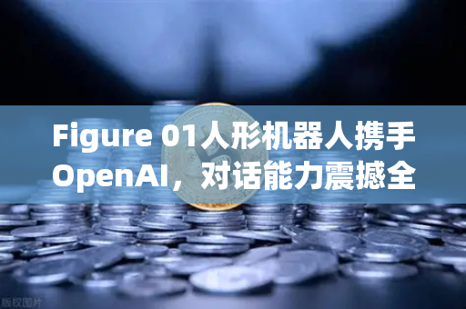Figure 01人形机器人携手OpenAI，对话能力震撼全球，欧易交易所关注AI产业新机遇