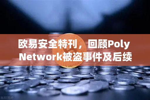 欧易安全特刊，回顾Poly Network被盗事件及后续追回过程