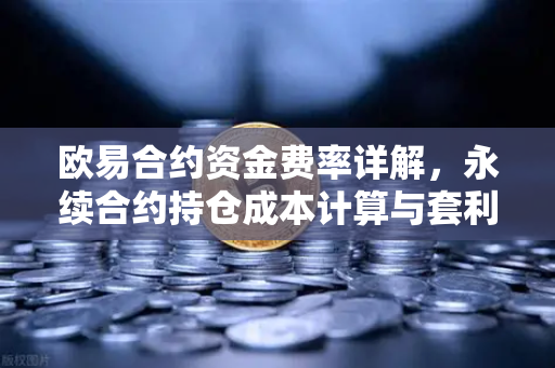欧易合约资金费率详解，永续合约持仓成本计算与套利机会