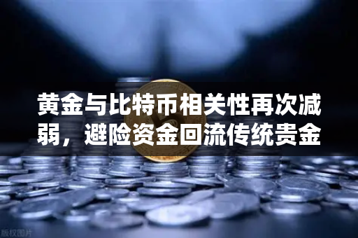 黄金与比特币相关性再次减弱，避险资金回流传统贵金属