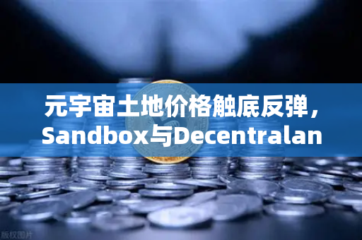 元宇宙土地价格触底反弹，Sandbox与Decentraland谁更值得投资？