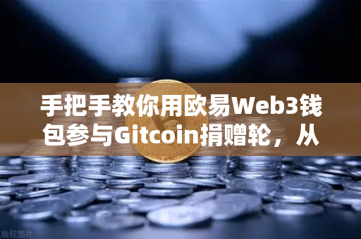 手把手教你用欧易Web3钱包参与Gitcoin捐赠轮，从零开始的去中心化公益之旅