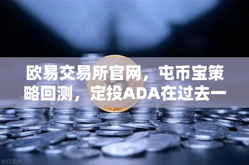 欧易交易所官网，屯币宝策略回测，定投ADA在过去一年的收益率深度分析