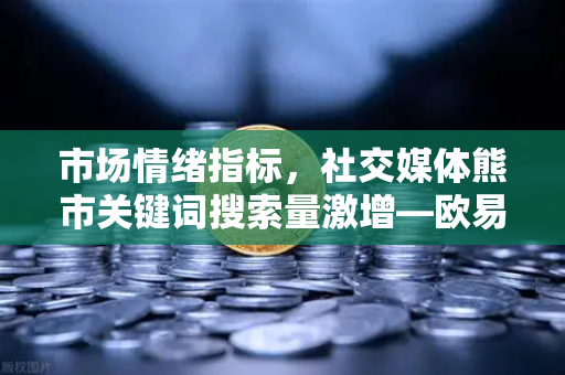 市场情绪指标，社交媒体熊市关键词搜索量激增—欧易交易所官网深度解析