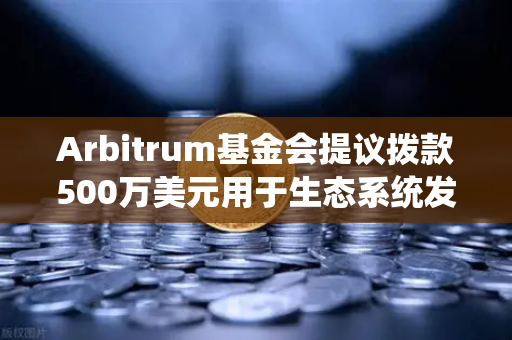 Arbitrum基金会提议拨款500万美元用于生态系统发展，欧易交易所官网解读与未来展望