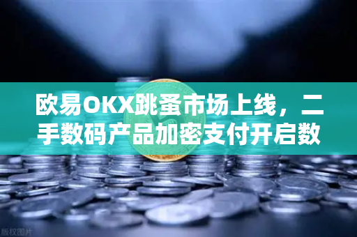 欧易OKX跳蚤市场上线，二手数码产品加密支付开启数字资产流通新纪元