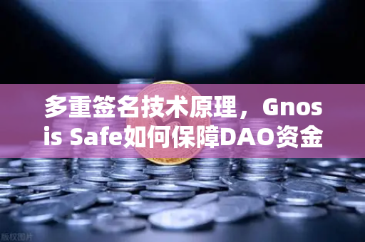 多重签名技术原理，Gnosis Safe如何保障DAO资金安全？