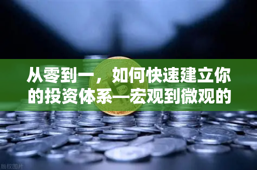 从零到一，如何快速建立你的投资体系—宏观到微观的全景分析框架