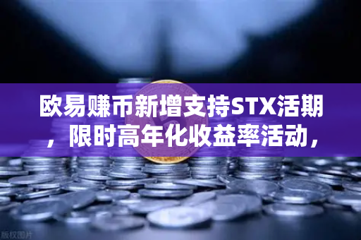 欧易赚币新增支持STX活期，限时高年化收益率活动，加密资产增值新机遇