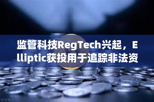 监管科技RegTech兴起，Elliptic获投用于追踪非法资金，欧易交易所如何应对合规新挑战
