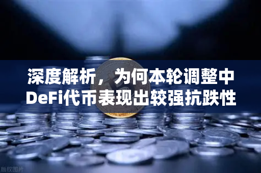 深度解析，为何本轮调整中DeFi代币表现出较强抗跌性？