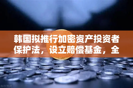 韩国拟推行加密资产投资者保护法，设立赔偿基金，全球监管新标杆与欧易交易所的战略应对
