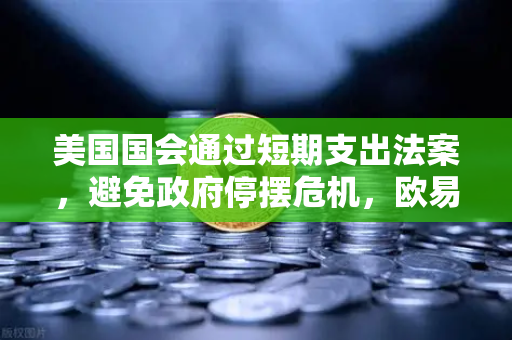 美国国会通过短期支出法案，避免政府停摆危机，欧易交易所用户关注的宏观风向标