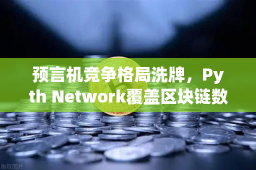 预言机竞争格局洗牌，Pyth Network覆盖区块链数量超越Chainlink，欧易交易所如何布局？