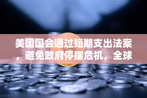 美国国会通过短期支出法案，避免政府停摆危机，全球金融市场的稳定信号与加密资产的新机遇