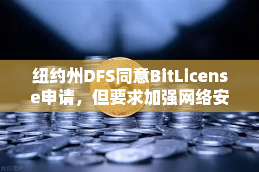 纽约州DFS同意BitLicense申请，但要求加强网络安保措施，欧易交易所的合规新篇章
