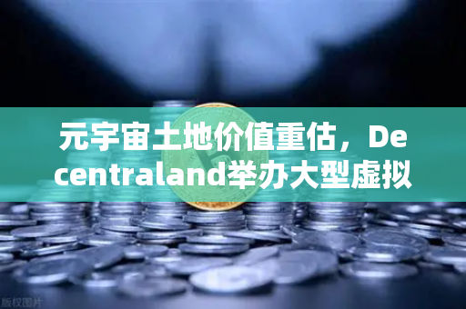 元宇宙土地价值重估，Decentraland举办大型虚拟音乐节，欧易交易所官网洞察数字地产新机遇