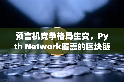 预言机竞争格局生变，Pyth Network覆盖的区块链数量超越Chainlink，欧易交易所生态迎来新机遇