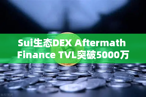 Sui生态DEX Aftermath Finance TVL突破5000万美元，揭秘链上流动性新格局