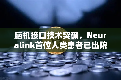 脑机接口技术突破，Neuralink首位人类患者已出院，未来科技投资新风口