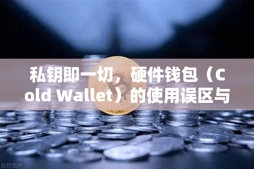 私钥即一切，硬件钱包（Cold Wallet）的使用误区与欧易交易所官网的安全启示