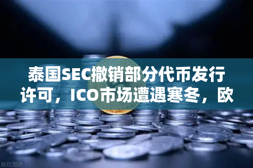 泰国SEC撤销部分代币发行许可，ICO市场遭遇寒冬，欧易交易所官网深度解析