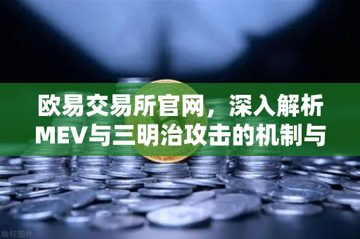 欧易交易所官网，深入解析MEV与三明治攻击的机制与防范