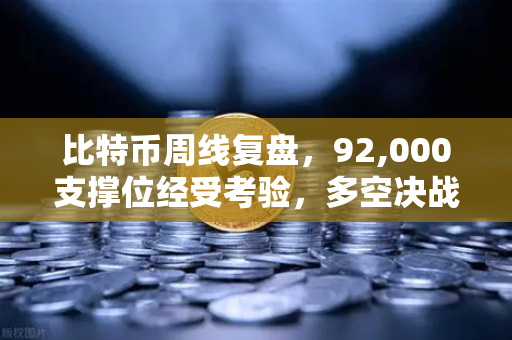 比特币周线复盘，92,000支撑位经受考验，多空决战一触即发