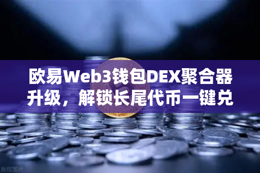 欧易Web3钱包DEX聚合器升级，解锁长尾代币一键兑换的无限可能