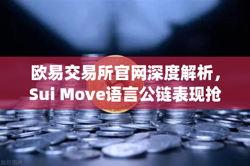 欧易交易所官网深度解析，Sui Move语言公链表现抢眼，TVL增速超越Aptos