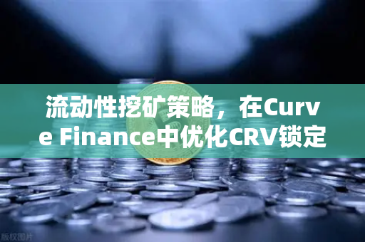 流动性挖矿策略，在Curve Finance中优化CRV锁定周期