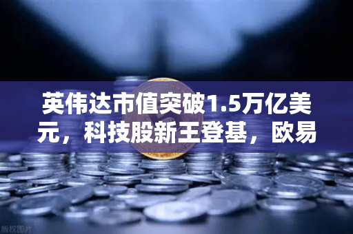 英伟达市值突破1.5万亿美元，科技股新王登基，欧易交易所如何把握AI红利？