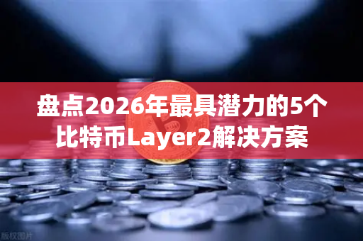 盘点2026年最具潜力的5个比特币Layer2解决方案