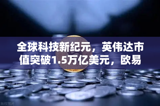 全球科技新纪元，英伟达市值突破1.5万亿美元，欧易交易所官网解析年度最赚钱科技公司崛起之路