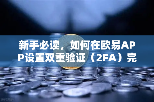 新手必读，如何在欧易APP设置双重验证（2FA）完整图文指南