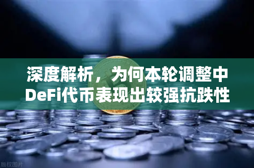 深度解析，为何本轮调整中DeFi代币表现出较强抗跌性？