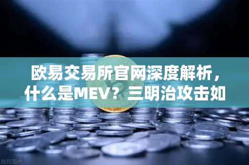 欧易交易所官网深度解析，什么是MEV？三明治攻击如何发生？
