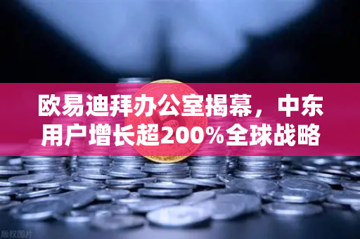 欧易迪拜办公室揭幕，中东用户增长超200%全球战略再提速