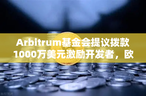 Arbitrum基金会提议拨款1000万美元激励开发者，欧易交易所生态新机遇深度解析