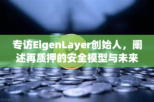 专访EigenLayer创始人，阐述再质押的安全模型与未来愿景