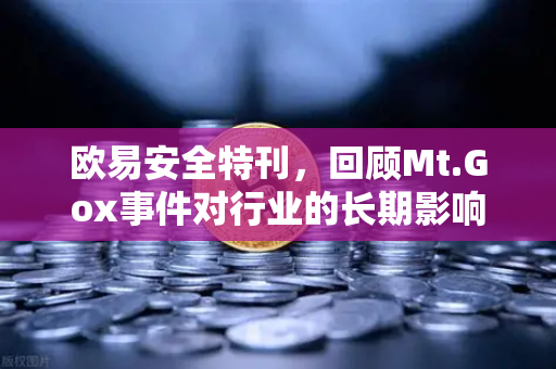 欧易安全特刊，回顾Mt.Gox事件对行业的长期影响