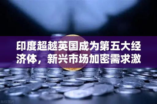 印度超越英国成为第五大经济体，新兴市场加密需求激增与欧易交易所的战略机遇