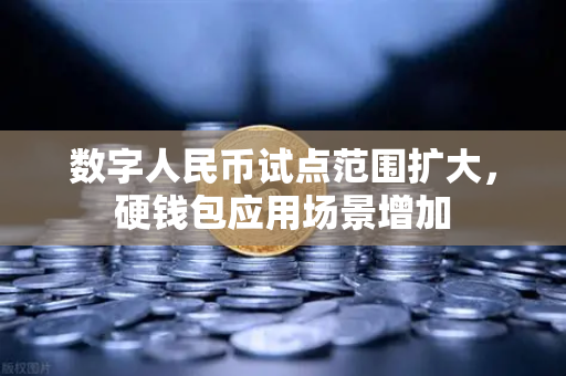 数字人民币试点范围扩大，硬钱包应用场景增加