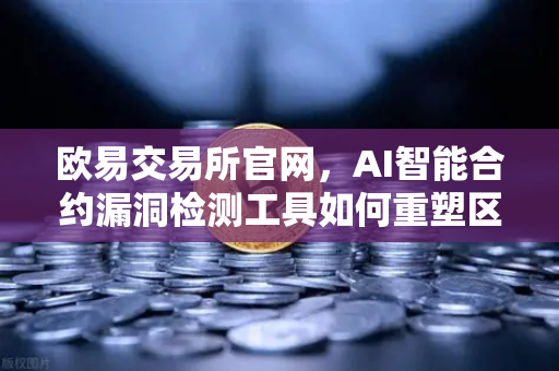 欧易交易所官网，AI智能合约漏洞检测工具如何重塑区块链安全新标准