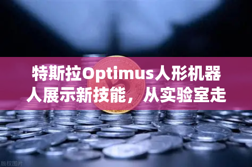 特斯拉Optimus人形机器人展示新技能，从实验室走向工厂的未来劳动力