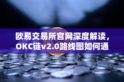 欧易交易所官网深度解读，OKC链v2.0路线图如何通过并行执行重塑网络吞吐量