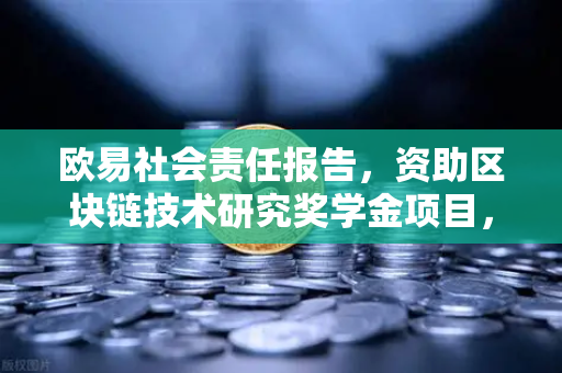 欧易社会责任报告，资助区块链技术研究奖学金项目，赋能行业未来